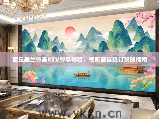 商丘美兰尊荟KTV尊享体验，视听盛宴预订攻略指南