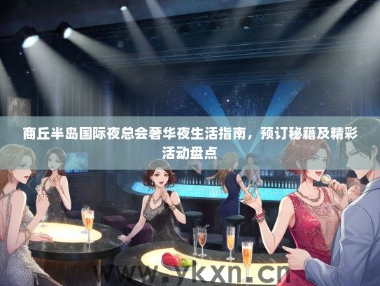 商丘半岛国际夜总会奢华夜生活指南，预订秘籍及精彩活动盘点